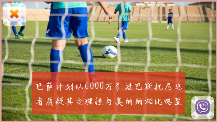 巴萨计划以6000万引进巴斯托尼记者质疑其合理性与奥纳纳相比略显不值