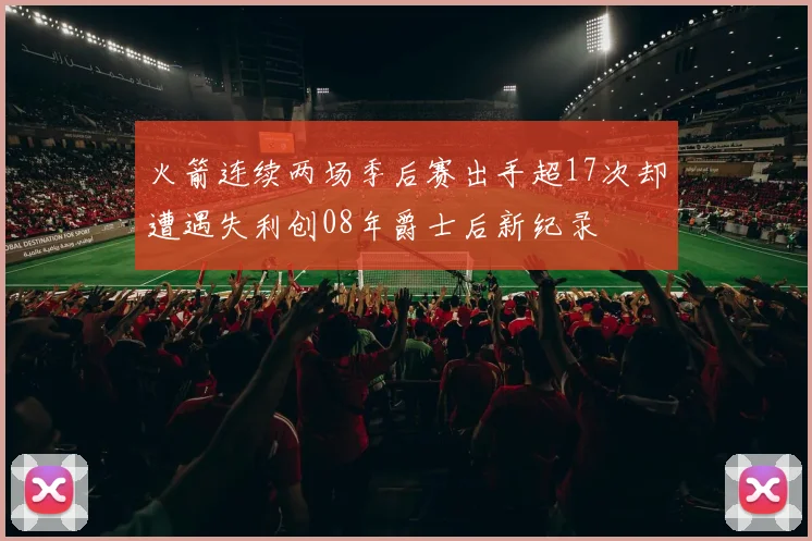 火箭连续两场季后赛出手超17次却遭遇失利创08年爵士后新纪录