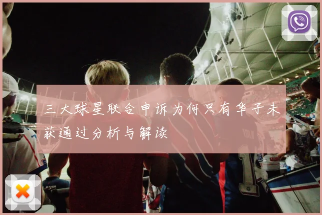 三大球星联合申诉为何只有华子未获通过分析与解读