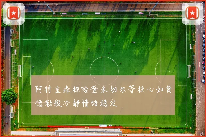 阿特金森称哈登米切尔等核心如费德勒般冷静情绪稳定