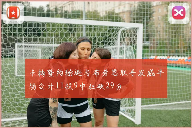 卡梅隆约翰逊与布劳恩联手发威半场合计11投9中狂砍29分