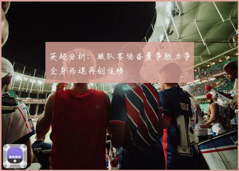 英超分析：狼队客场奋勇争胜力争全身而退再创佳绩