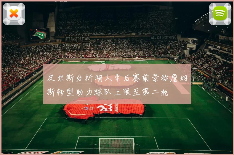 皮尔斯分析湖人季后赛前景称詹姆斯转型助力球队上限至第二轮