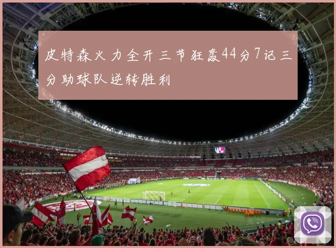皮特森火力全开三节狂轰44分7记三分助球队逆转胜利