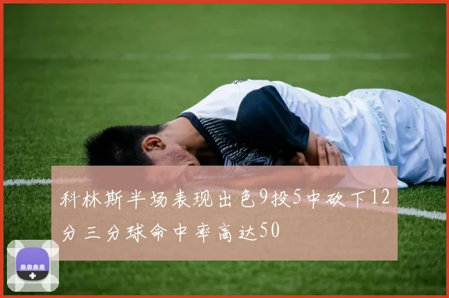 科林斯半场表现出色9投5中砍下12分三分球命中率高达50